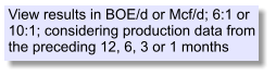 View results in BOE/d or Mcf/d; 6:1 or 10:1; considering production data from the preceding 12, 6, 3 or 1 months