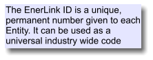 The EnerLink ID is a unique, permanent number given to each Entity. It can be used as a universal industry wide code