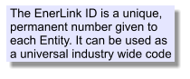 The EnerLink ID is a unique, permanent number given to each Entity. It can be used as a universal industry wide code