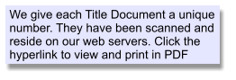 We give each Title Document a unique number. They have been scanned and reside on our web servers. Click the hyperlink to view and print in PDF