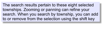 The search results pertain to these eight selected townships. Zooming or panning can refine your search. When you search by township, you can add to or remove from the selection using the shift key