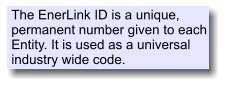 The EnerLink ID is a unique, permanent number given to each Entity. It is used as a universal industry wide code.